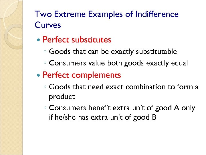 Two Extreme Examples of Indifference Curves Perfect substitutes ◦ Goods that can be exactly