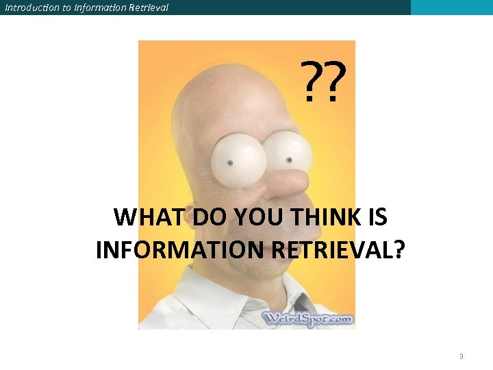 Introduction to Information Retrieval ? ? WHAT DO YOU THINK IS INFORMATION RETRIEVAL? 3