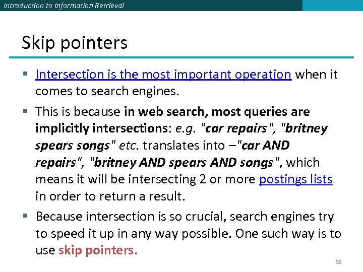 Introduction to Information Retrieval Skip pointers § Intersection is the most important operation when
