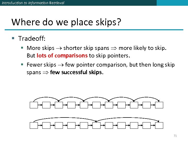 Introduction to Information Retrieval Where do we place skips? § Tradeoff: § More skips
