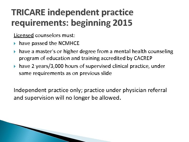 TRICARE independent practice requirements: beginning 2015 Licensed counselors must: have passed the NCMHCE have