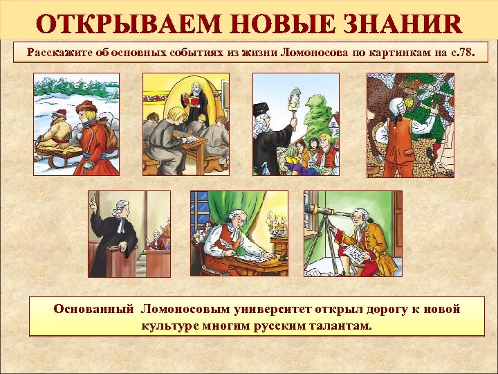 Расскажите об основных событиях из жизни Ломоносова по картинкам на с. 78. Основанный Ломоносовым