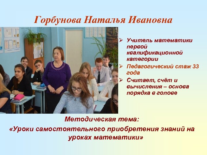 Горбунова Наталья Ивановна Ø Учитель математики первой квалификационной категории Ø Педагогический стаж 33 года