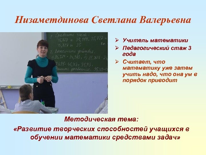 Низаметдинова Светлана Валерьевна Ø Учитель математики Ø Педагогический стаж 3 года Ø Считает, что