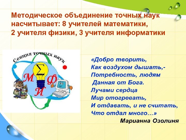 Методическое объединение точных наук насчитывает: 8 учителей математики, 2 учителя физики, 3 учителя информатики