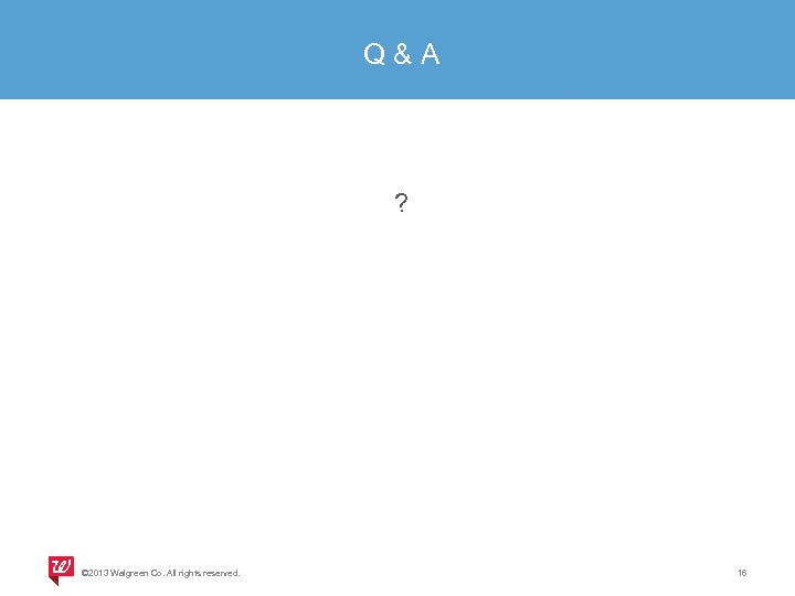 Q & A ? © 2013 Walgreen Co. All rights reserved. 16 