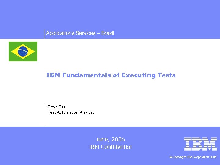 Applications Services – Brazil IBM Fundamentals of Executing Tests Elton Paz Test Automation Analyst