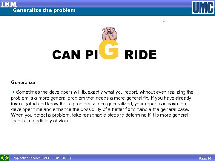 Generalize the problem Generalize 4 Sometimes the developers will fix exactly what you report,