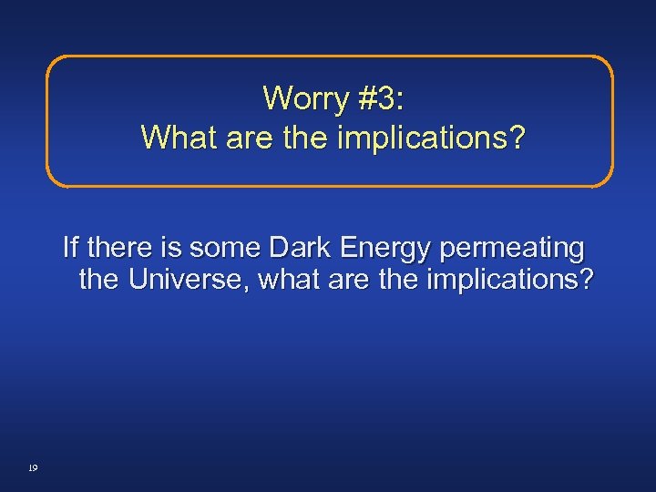 Worry #3: What are the implications? If there is some Dark Energy permeating the