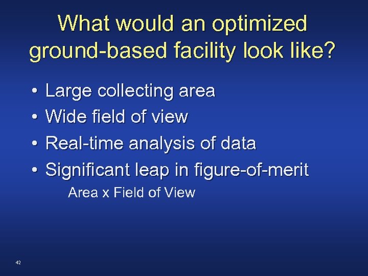 What would an optimized ground-based facility look like? • • Large collecting area Wide