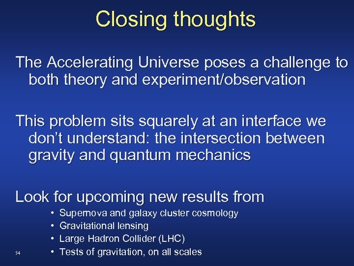 Closing thoughts The Accelerating Universe poses a challenge to both theory and experiment/observation This
