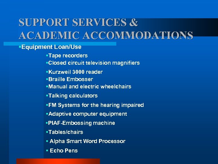 SUPPORT SERVICES & ACADEMIC ACCOMMODATIONS §Equipment Loan/Use §Tape recorders §Closed circuit television magnifiers §Kurzweil