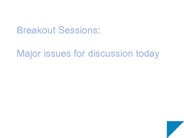 Breakout Sessions: Major issues for discussion today 