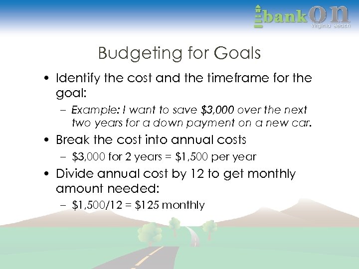 Budgeting for Goals • Identify the cost and the timeframe for the goal: –