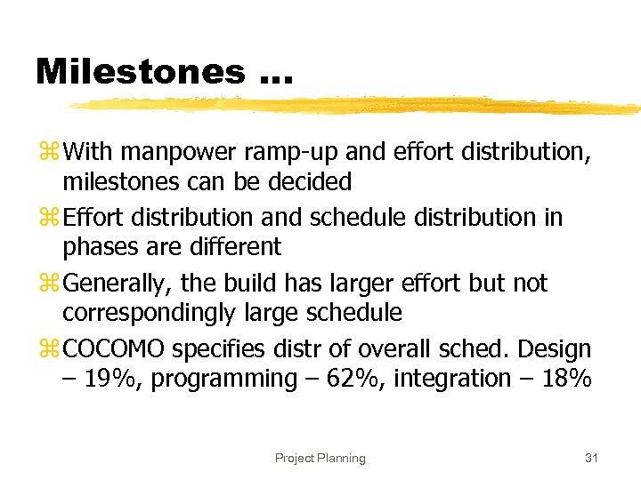 Milestones. . . z With manpower ramp-up and effort distribution, milestones can be decided