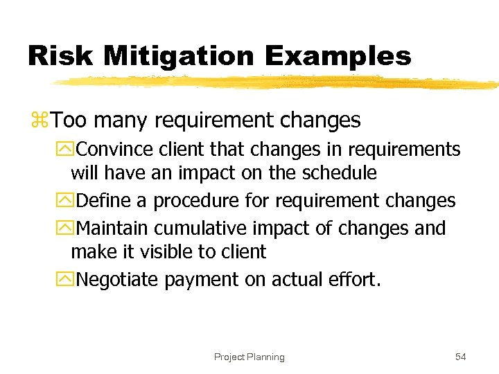 Risk Mitigation Examples z. Too many requirement changes y. Convince client that changes in