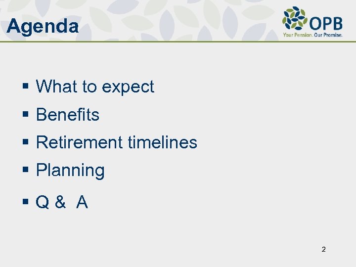 Agenda § What to expect § Benefits § Retirement timelines § Planning §Q& A