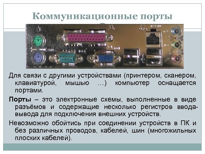 Коммуникационные порты Для связи с другими устройствами (принтером, сканером, клавиатурой, мышью …) компьютер оснащается
