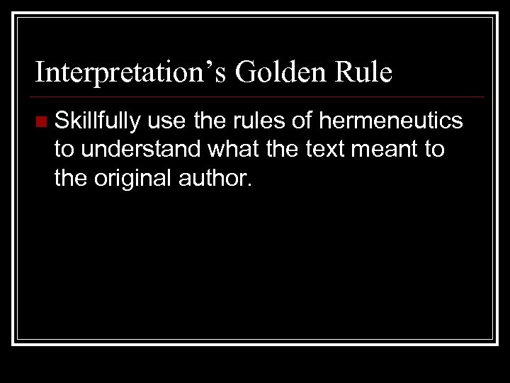 Interpretation’s Golden Rule n Skillfully use the rules of hermeneutics to understand what the