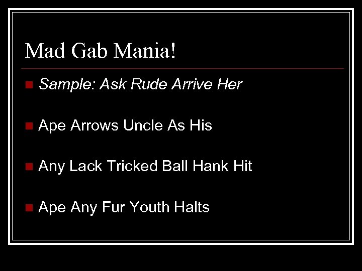 Mad Gab Mania! n Sample: Ask Rude Arrive Her n Ape Arrows Uncle As