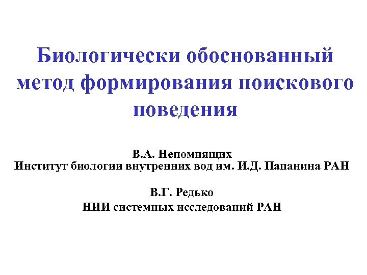 Биологически обоснованный метод формирования поискового поведения В. А. Непомнящих Институт биологии внутренних вод им.