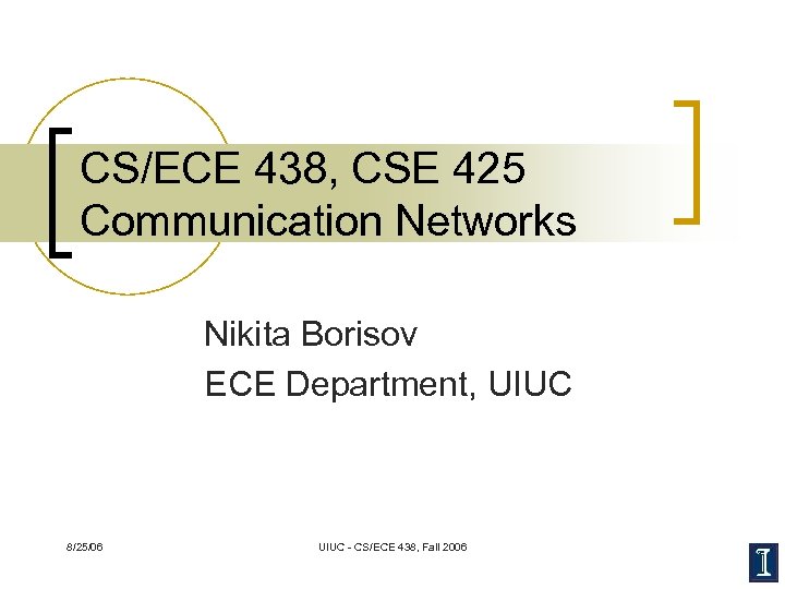 CS/ECE 438, CSE 425 Communication Networks Nikita Borisov ECE Department, UIUC 8/25/06 UIUC -