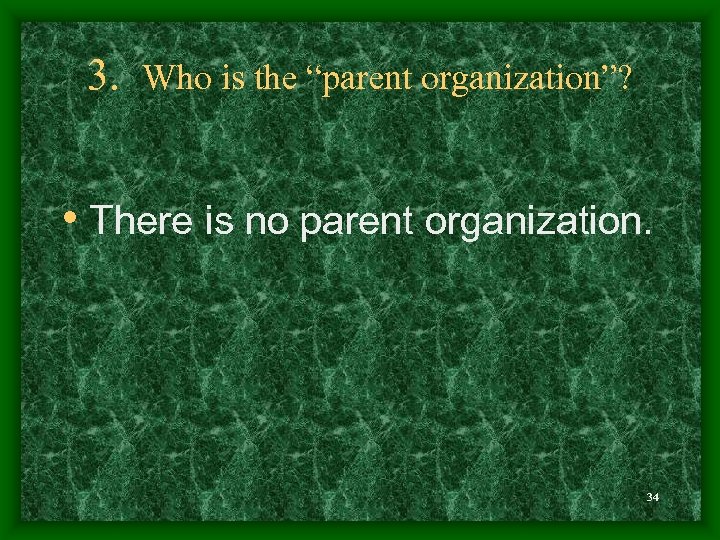 3. Who is the “parent organization”? • There is no parent organization. 34 