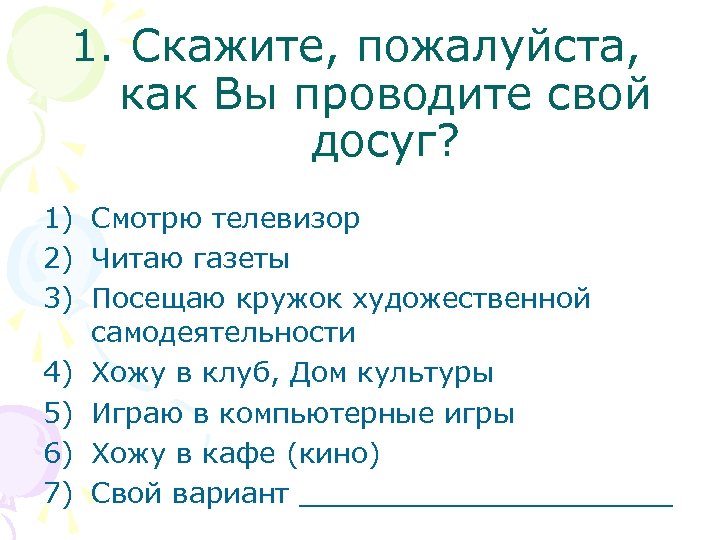 1. Скажите, пожалуйста, как Вы проводите свой досуг? 1) Смотрю телевизор 2) Читаю газеты