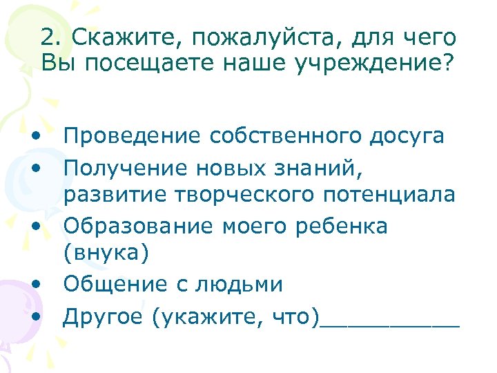 2. Скажите, пожалуйста, для чего Вы посещаете наше учреждение? • Проведение собственного досуга •