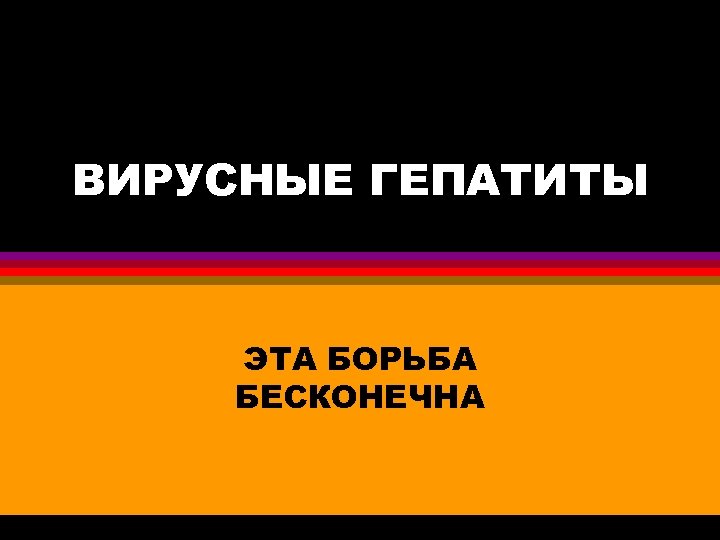 ВИРУСНЫЕ ГЕПАТИТЫ ЭТА БОРЬБА БЕСКОНЕЧНА 