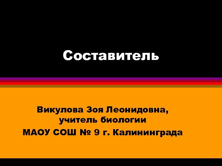 Составитель Викулова Зоя Леонидовна, учитель биологии МАОУ СОШ № 9 г. Калининграда 