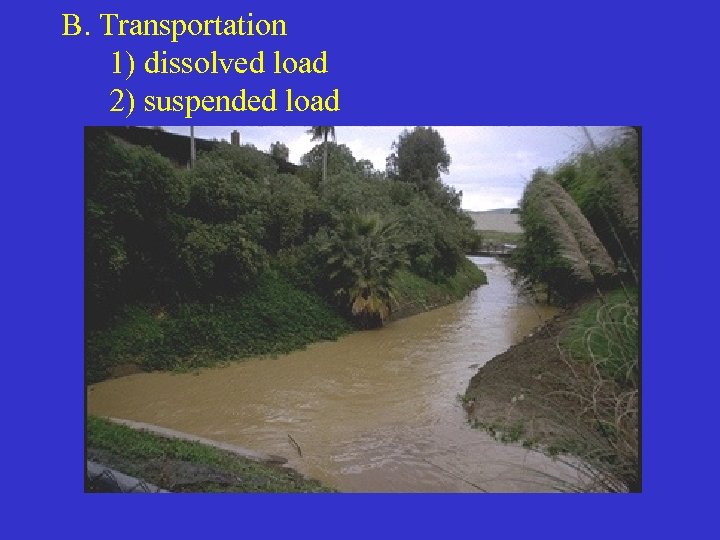 B. Transportation 1) dissolved load 2) suspended load 