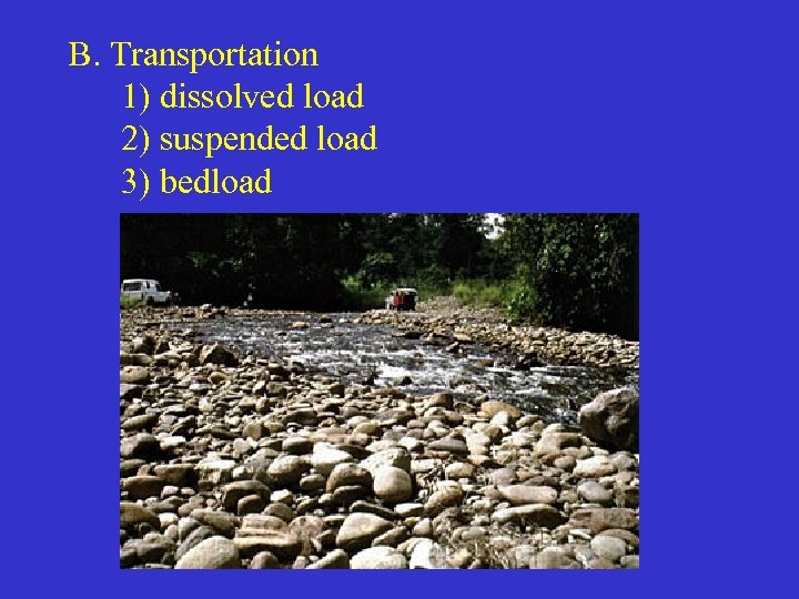 B. Transportation 1) dissolved load 2) suspended load 3) bedload 