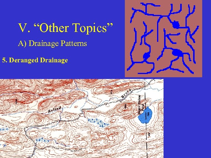 V. “Other Topics” A) Drainage Patterns 5. Deranged Drainage 