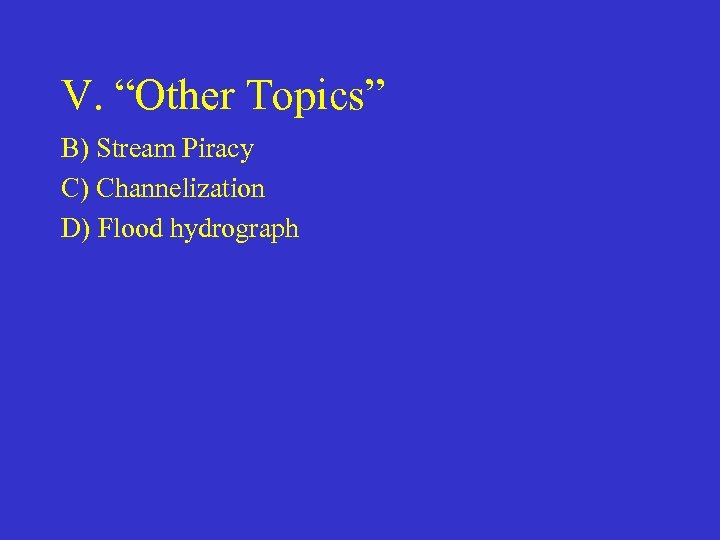 V. “Other Topics” B) Stream Piracy C) Channelization D) Flood hydrograph 