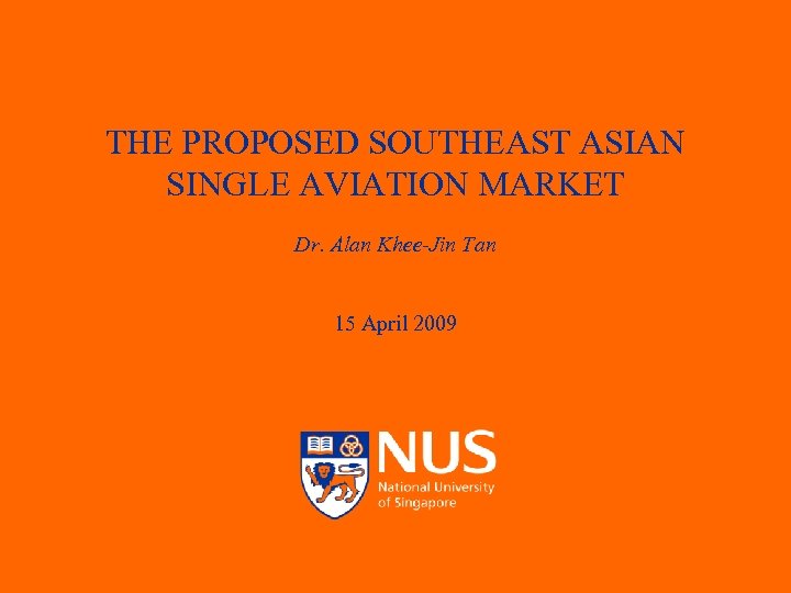 THE PROPOSED SOUTHEAST ASIAN SINGLE AVIATION MARKET Dr. Alan Khee-Jin Tan 15 April 2009