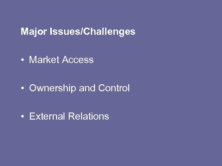 Major Issues/Challenges • Market Access • Ownership and Control • External Relations 