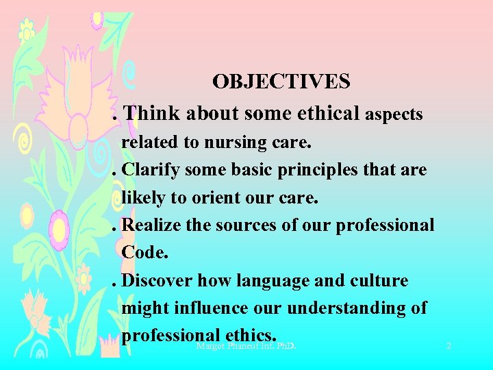 OBJECTIVES . Think about some ethical aspects related to nursing care. . Clarify some