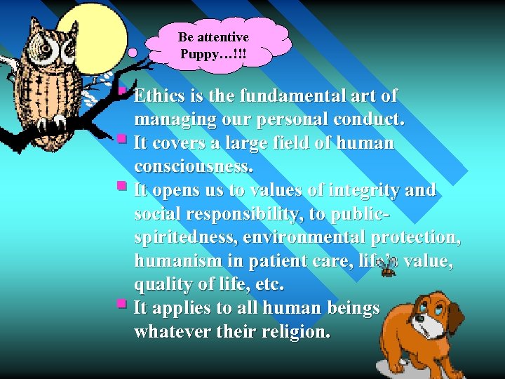 Be attentive Puppy…!!! § Ethics is the fundamental art of managing our personal conduct.