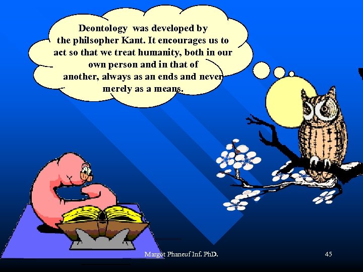 Deontology was developed by the philsopher Kant. It encourages us to act so that