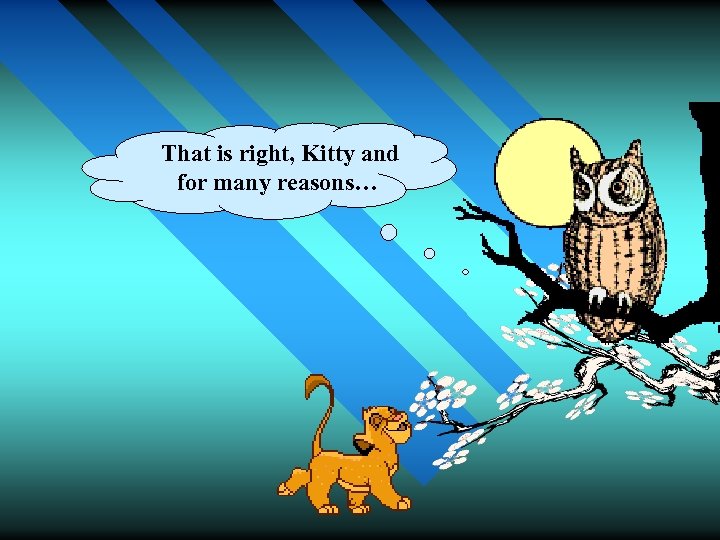 That is right, Kitty and for many reasons… 