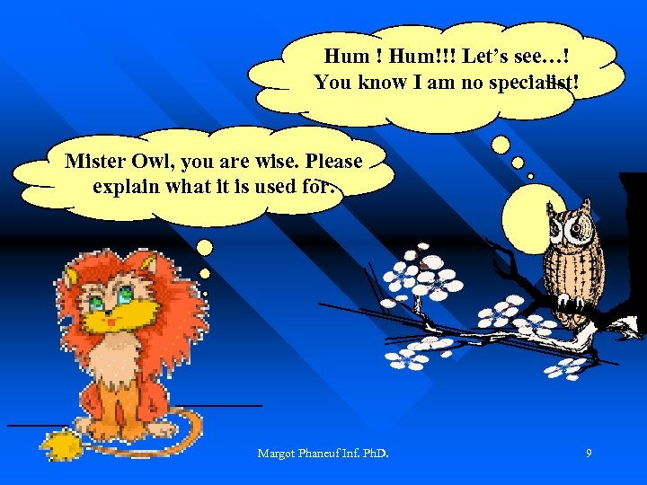 Hum ! Hum!!! Let’s see…! You know I am no specialist! Mister Owl, you