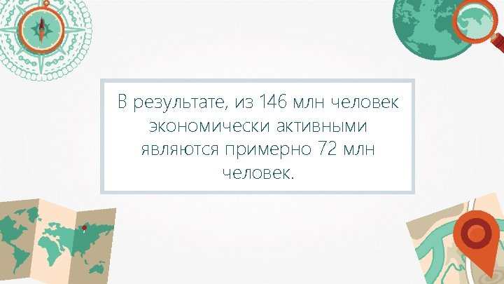 В результате, из 146 млн человек экономически активными являются примерно 72 млн человек. 