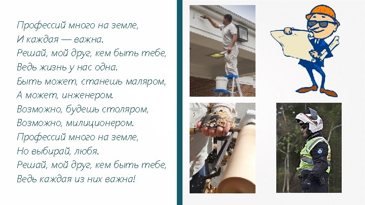 Профессий много на земле, И каждая — важна. Решай, мой друг, кем быть тебе,