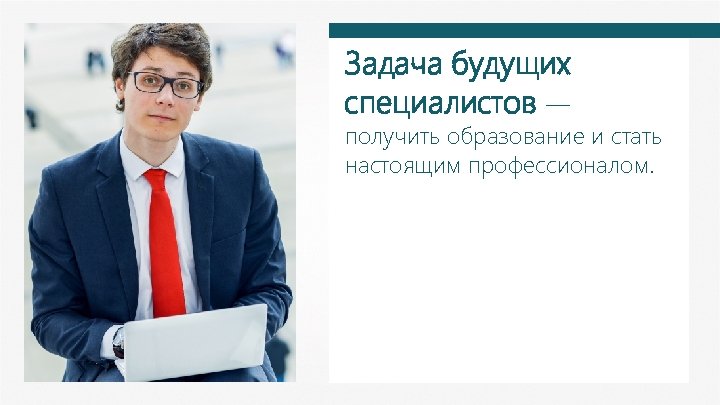Задача будущих специалистов — получить образование и стать настоящим профессионалом. 