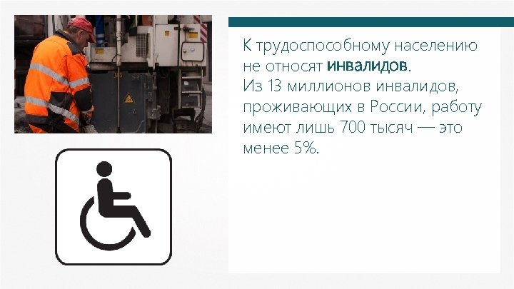 К трудоспособному населению не относят инвалидов. Из 13 миллионов инвалидов, проживающих в России, работу