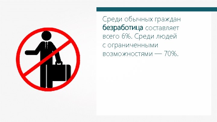 Среди обычных граждан безработица составляет всего 6%. Среди людей с ограниченными возможностями — 70%.
