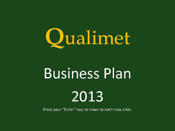 Qualimet Business Plan 2013 Press your “Enter” key to move to each new slide.