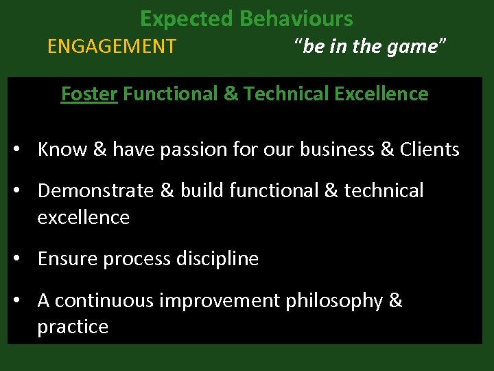 Expected Behaviours ENGAGEMENT “be in the game” Foster Functional & Technical Excellence • Know