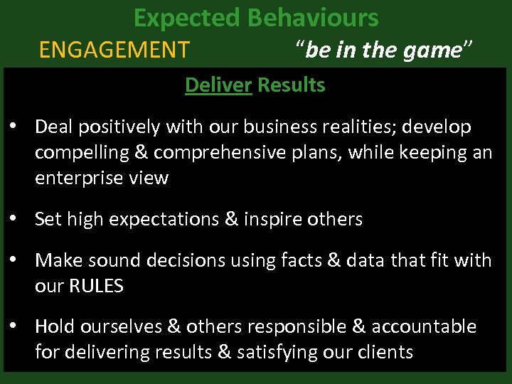 Expected Behaviours ENGAGEMENT “be in the game” Deliver Results • Deal positively with our